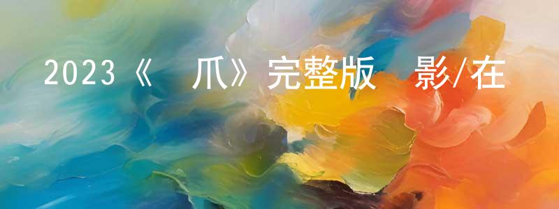 陳澤田發布2023《鐵爪》完整版電影/在線觀看/百度云-美劇天堂